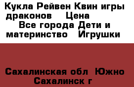 Кукла Рейвен Квин игры драконов  › Цена ­ 1 000 - Все города Дети и материнство » Игрушки   . Сахалинская обл.,Южно-Сахалинск г.